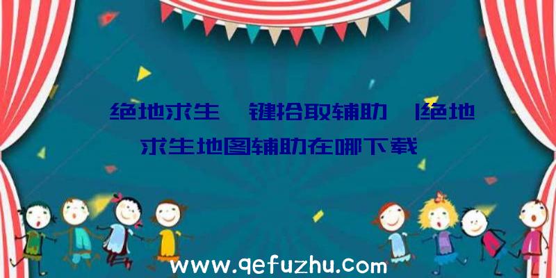 「绝地求生一键拾取辅助」|绝地求生地图辅助在哪下载